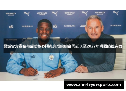 曼城官方宣布与后防核心阿克完成续约合同延长至2027年巩固防线实力